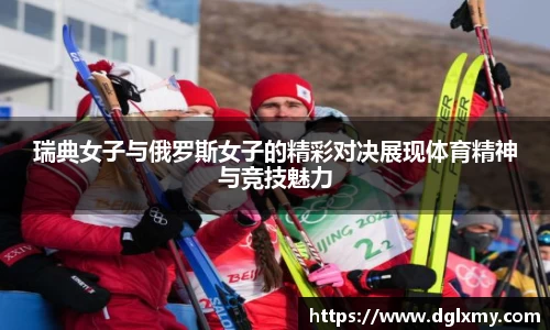 瑞典女子与俄罗斯女子的精彩对决展现体育精神与竞技魅力