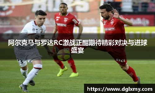 阿尔克马与罗达RC激战正酣期待精彩对决与进球盛宴