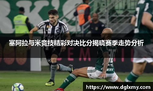 塞阿拉与米竞技精彩对决比分揭晓赛季走势分析